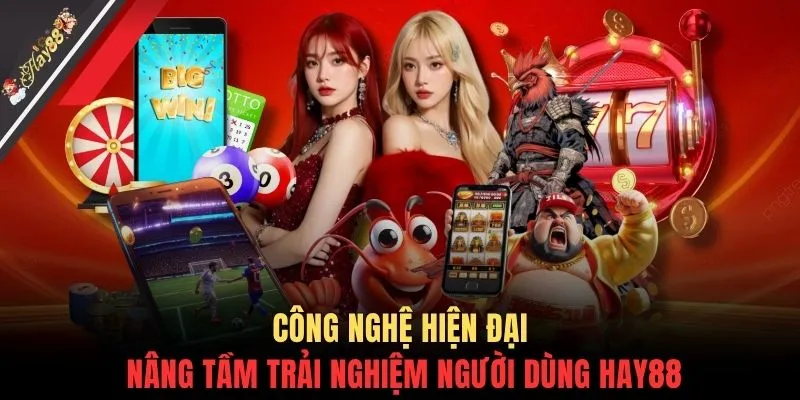 Công nghệ hiện đại nâng tầm trải nghiệm người dùng HAY88