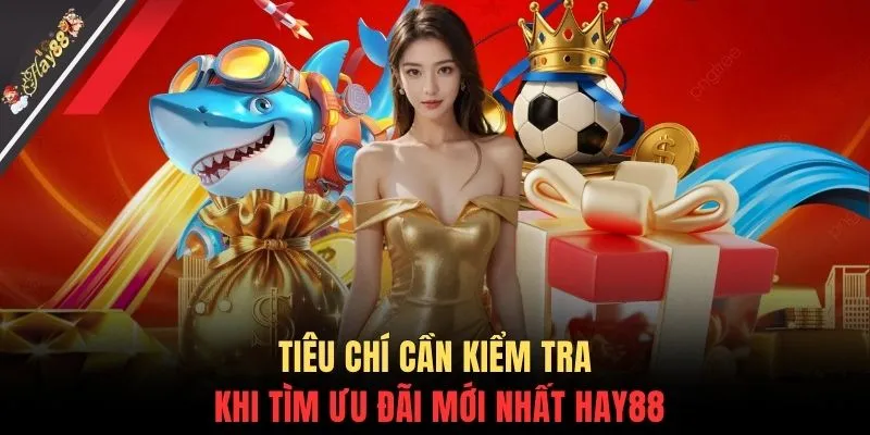 Tiêu chí cần kiểm tra khi tìm ưu đãi mới nhất HAY88